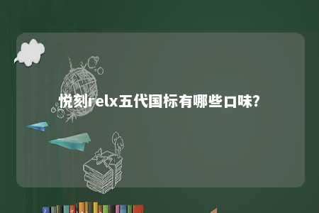 悦刻relx五代国标有哪些口味？ 