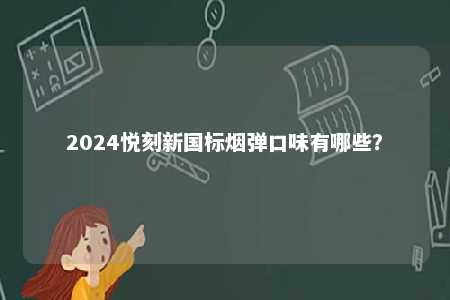 2024悦刻新国标烟弹口味有哪些
？ 